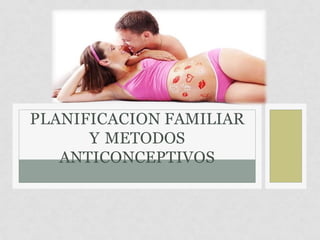 PLANIFICACION FAMILIAR
Y METODOS
ANTICONCEPTIVOS
 