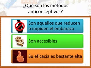 ¿Qué son los métodos
anticonceptivos?
Son aquellos que reducen
o impiden el embarazo
Son accesibles
Su eficacia es bastante alta
5
 