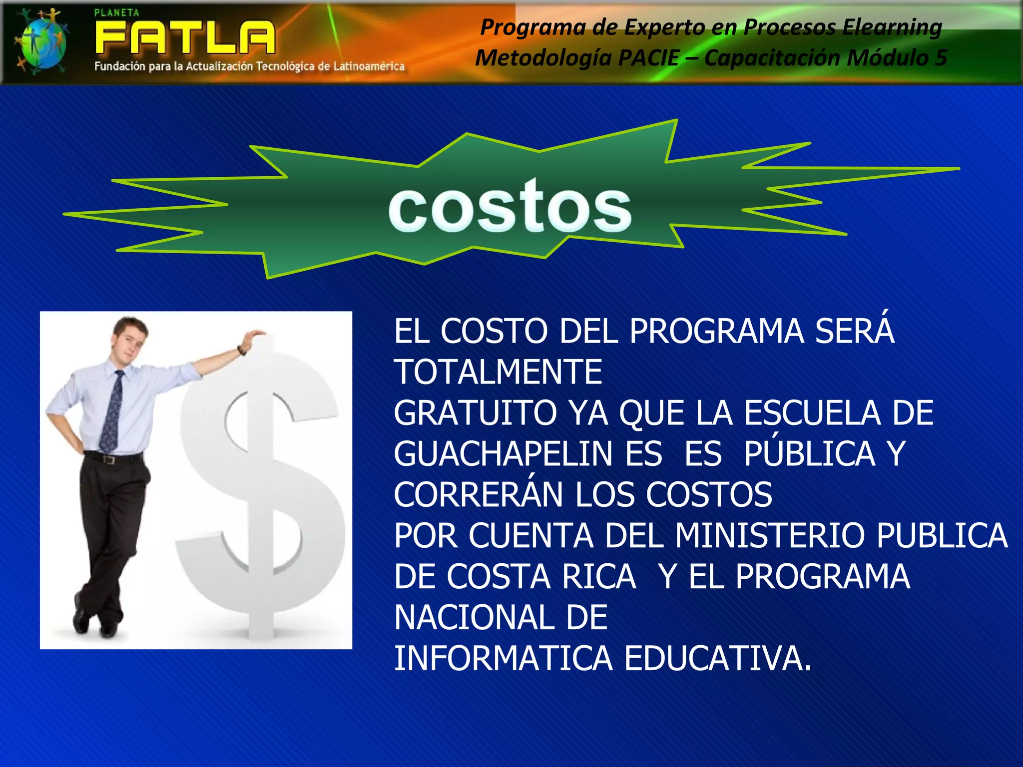 Programa de Experto en Procesos Elearning  Metodología PACIE – Capacitación Módulo 5  EL COSTO DEL PROGRAMA SERÁ TOTALMENTE GRATUITO YA QUE LA ESCUELA DE  GUACHAPELIN ES  ES  PÚBLICA Y CORRERÁN LOS COSTOS  POR CUENTA DEL MINISTERIO PUBLICA DE COSTA RICA  Y EL PROGRAMA NACIONAL DE  INFORMATICA EDUCATIVA. 