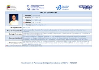 Coordinación de Aprendizaje Dialógico Interactivo de la UNEFM – ADI 2021
PERFIL DOCENTE Y ASESORÍA
Nombres: Josmar José
Apellidos: Túa Ollarves
Cédula: V.- 15.312.268
(*) Teléfono: 0412-6759241
Correo: josmartua@gmail.com
Mi departamento: Estructuras
Área de Conocimineto:
Materiales de Construcción, Formulación y Evaluación de Proyectos de Inversión en Infraestructura y
Corrosión.
Datos profesionales:
Ingeniero Civil con Maestría en Gerencia de la Construcción y Diplomado en Competencias Pedagógicas
para Profesionales No Docentes.
Experiencia laboral:
Docente Universitario Categoría Asistente TC, con experiencias de 15 años en la educación superior.
Ocupación en Cargos Públicos y Privados en el área de Gerencia de la Construcción, Proyectos de
Viviendas y Urbanismos, Estimación de Costos en la Construcción y, Planificación y Ejecución de Obras.
Detalles de asesoría:
Las asesorías pueden variar en modalidad síncrona o asíncrona según conectividad, usando el grupo de
WhatsApp de la Unidad Curricular administrado desde el número 0412-6759241, así como por el AVA y/o
correo electrónico particular.
(*) Que puedan ser publicados en plataforma; de lo contrario, dejar en blanco
 