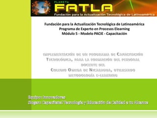 Fundación para la Actualización Tecnológica de Latinoamérica
        Programa de Experto en Procesos Elearning
          Módulo 5 - Modelo PACIE - Capacitación
 