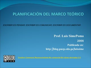 Prof. Luis SimePoma 2008 Publicada en: http://blog.pucp.edu.pe/luissime ESCRIBIR ES PENSAR; ESCRIBIR ES COMUNICAR; ESCRIBIR ES DOCUMENTAR . Creative Commons Reconocimiento-No comercial-Sin obras derivadas 2.5 Perú License 