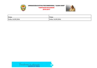 UNIDAD EDUCATIVA FISCOMISIONAL “JUAN XXIII”
YANTZAZA-ECUADOR
2016-2017
Firma: Firma:
Fecha: 14/09/2016 Fecha: 14/09/2016
 