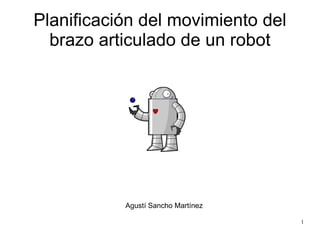 Planificación del movimiento del
  brazo articulado de un robot




           Agustí Sancho Martínez

                                    1
 