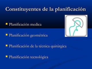 CCoonnssttiittuuyyeenntteess ddee llaa ppllaanniiffiiccaacciióónn 
 PPllaanniiffiiccaacciióónn mmeeddiiccaa 
 PPllaanniiffiiccaacciióónn ggeeoommééttrriiccaa 
 PPllaanniiffiiccaacciióónn ddee llaa ttééccnniiccaa qquuiirrúúrrggiiccaa 
 PPllaanniiffiiccaacciióónn tteeccnnoollóóggiiccaa 
 