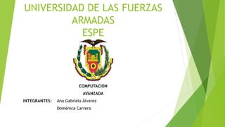 UNIVERSIDAD DE LAS FUERZAS
ARMADAS
ESPE
COMPUTACION
AVANZADA
INTEGRANTES: Ana Gabriela Álvarez
Doménica Carrera
 