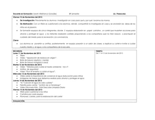 Docente en formación: Sarahi Villafranca González

5° semestre

Lic. Preescolar.

Viernes 15 de Noviembre del 2013
•

De investigación: Previamente los alumnos investigarán en casa para qué y por qué lavarnos las manos.

•

De Motivación: Con un títere se cuestionará a los alumnos, dónde compartirán lo investigado en casa y se anotarán las ideas de los
niños en el pizarrón.

•

Se formarán equipos de cinco integrantes, donde 3 equipos elaborarán en papel cartulina , un cartel que muestren acciones para
ahorrar y proteger el agua y los faltantes realizarán carteles proponiendo a los compañeros que no tiren basura y practiquen el
cuidado del medio para la recreación y la convivencia.

Cierre:
•

Los alumnos se pondrán su antifaz, posteriormente en equipo pasarán a un salón de clases, a explicar su cartel e invitar a cuidar
nuestro medio y el agua, a los compañeros de la escuela.

RECURSOS:
Lunes 11 de Noviembre del 2013
•
Títere
•
Video “separación de residuos en orígen”.
•
Bote de basura orgánico (verde)
•
Bote de basura inorgánico (azul)
Martes 12 de Noviembre del 2013
•
Video “Historias para cuidar el medio ambiente - Vol. 2”.
•
Antifaz de seguridad
•
Video “Fluvi te enseña a cuidar el Agua”.
Miércoles 13 de Noviembre del 2013
•
Vídeo sobre la importancia de conservar el agua (educación para niños)
•
Imágenes de tareas que debemos realizar para ahorrar y proteger el agua
Jueves 14 de Noviembre del 2013
•
“la “Canción el agua es vida cuídala”
•
Pelotita para cantar “acitrón de un fandango”
•
Video Discovery Kids - Doki Descubre Limpieza Diaria
Viernes 15 de Noviembre del 2013
•
títere para cuestionar a los niños
•
Cartulina por cada equipo
•
Plumones, colores, para la elaboración del cartel
EVALUACIÓN:

TIEMPO:
Del 11 al 15 de Noviembre del 2013

 