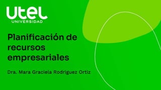 Planificación de
recursos
empresariales
Dra. Mara Graciela Rodriguez Ortiz
 