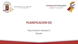 PLANIFICACION SO
Ph(c). Richard E. Mendoza G.
Docente
 