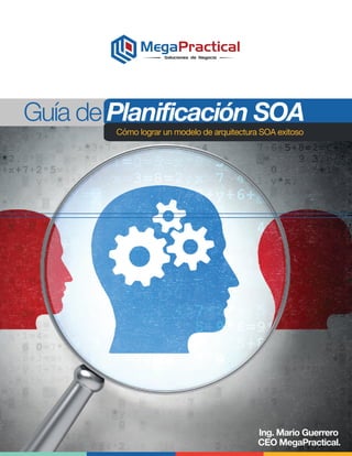 Guía de Planificación SOA
Cómo lograr un modelo de arquitectura SOA exitoso
Ing. Mario Guerrero
CEO MegaPractical.
Soluciones de Negocio
 