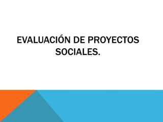 EVALUACIÓN DE PROYECTOS
SOCIALES.
 