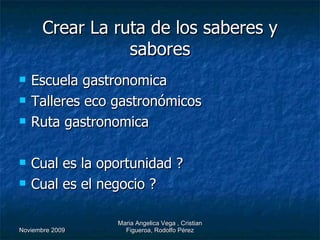 Crear La ruta de los saberes y sabores Escuela gastronomica Talleres eco gastronómicos Ruta gastronomica Cual es la oportunidad ? Cual es el negocio ? 