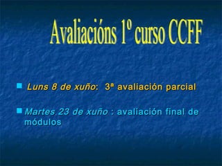  Luns 8 de xuñoLuns 8 de xuño: 3ª avaliación parcial: 3ª avaliación parcial
 Martes 23 de xuñoMartes 23 de xuño : avaliación final de: avaliación final de
módulosmódulos
 