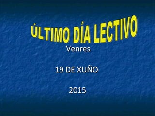 VenresVenres
19 DE XUÑO19 DE XUÑO
20152015
 