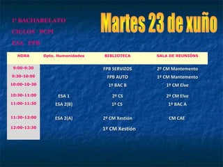 HORA Dpto. Humanidades BIBLIOTECA SALA DE REUNIÓNS
9:00-9:30 FPB SERVIZOSFPB SERVIZOS 2º CM Mantemento2º CM Mantemento
9:30-10:00 FPB AUTOFPB AUTO 1º CM Mantemento1º CM Mantemento
10:00-10-30 1º BAC B1º BAC B 1º CM Elve1º CM Elve
10:30-11:00 ESA 1ESA 1 2º CS2º CS 2º CM Elve2º CM Elve
11:00-11:30 ESA 2(B)ESA 2(B) 1º CS1º CS 1º BAC A1º BAC A
11:30-12:00 ESA 2(A)ESA 2(A) 2º CM Xestión2º CM Xestión CM CAECM CAE
12:00-12:30
1º CM1º CM XestiónXestión
1º BACHARELATO
CICLOS PCPI
ESA FPB
 