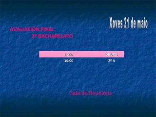 HORAHORA GRUPOGRUPO
16:0016:00 2º A2º A
Sala de Reunións
AVALIACIÓN FINAL
2º BACHARELATO
 