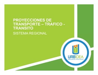 PROYECCIONES DE
TRANSPORTE – TRAFICO -
TRANSITO
SISTEMA REGIONAL
 