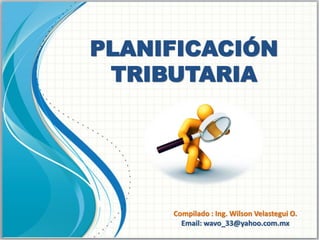 PLANIFICACIÓN
TRIBUTARIA
Compilado : Ing. Wilson Velastegui O.
Email: wavo_33@yahoo.com.mx
 