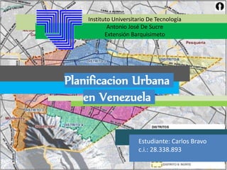 Estudiante: Carlos Bravo
c.i.: 28.338.893
Planificacion Urbana
en Venezuela
Instituto Universitario De Tecnología
Antonio José De Sucre
Extensión Barquisimeto
 
