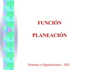 FUNCIÓN
PLANEACIÓN
Sistemas y Organizaciones - 2021
 