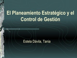 El Planeamiento Estratégico y el
Control de Gestión

Estela Dávila, Tania

 