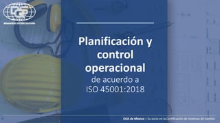 Planificación y
control
operacional
de acuerdo a
ISO 45001:2018
 