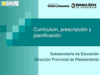 Curriculum, prescripción y
planificación
Subsecretaría de Educación
Dirección Provincial de Planeamiento
 