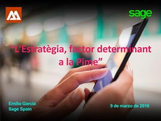 “L'Estratègia, factor determinant
a la Pime”
9 de marzo de 2016Emilio Garcia
Sage Spain
 