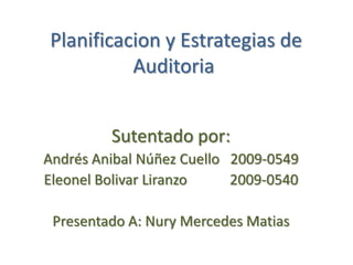 Planificacion y Estrategias de
          Auditoria


         Sutentado por:
Andrés Anibal Núñez Cuello 2009-0549
Eleonel Bolivar Liranzo    2009-0540

 Presentado A: Nury Mercedes Matias
 