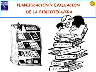 PLANIFICACIÓN Y EVALUACIÓN  DE LA BIBLIOTECA/CRA 