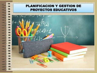 PLANIFICACION Y GESTION DE
PROYECTOS EDUCATIVOS
 