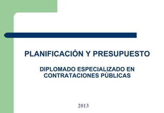 PLANIFICACIÓN Y PRESUPUESTO
   DIPLOMADO ESPECIALIZADO EN
    CONTRATACIONES PÚBLICAS




             2013
 