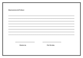 Observaciones del Profesor: 
____________________________________________________________________________________________________ 
____________________________________________________________________________________________________ 
____________________________________________________________________________________________________ 
____________________________________________________________________________________________________ 
____________________________________________________________________________________________________ 
____________________________________________________________________________________________________ 
____________________________________________________________________________________________________ 
____________________________________________________________________________________________________ 
_____________________________ ____________________________ 
Director (a). Prof. De Aula. 
