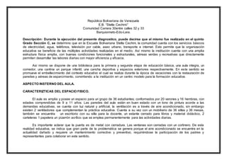 República Bolivariana de Venezuela 
E.B. “Stella Cechinii” 
Comunidad Carrera 30entre calles 32 y 33 
Barquisimeto-Edo-Lara. 
Descripción: Durante la ejecución del presente diagnostico, puede decirse que el mismo fue realizado en el quinto 
Grado Sección C, se determino que en la Escuela Bolivariana Stella Cechini, la comunidad cuenta con los servicios básicos 
de electricidad, agua, teléfonos, televisión por cable, aseo urbano, transporte e internet. Esto permite que la organización 
educativa se beneficie de las múltiples actividades realizadas en el medio. Así mismo la institución cuenta con una amplia 
estructura física amplia, con buenas condiciones funcionales y estructurales, aéreas verdes y recreativas que directamente 
permiten desarrollar las labores diarias con mayor eficiencia y eficacia. 
Así mismo se dispone de una biblioteca para la primera y segunda etapa de educación básica, una aula integra, un 
comedor, una cantina un parque infantil, una cancha deportiva y espacios exteriores respectivamente. En este sentido se 
promueve el embellecimiento del contexto educativo el cual se realiza durante la época de vacaciones con la restauración de 
paredes y aéreas de esparcimiento, convirtiendo a la institución en un centro modelo para la formación educativa. 
ASPECTO INSTERNO DEL AULA. 
CARACTERIZTICAS DEL ESPACIO FISICO. 
El aula es amplia y posee un espacio para un grupo de 36 estudiantes; conformados por 20 varones y 16 hembras, con 
edades comprendidas de 9 a 11 años. Las paredes del aula están en buen estado con un tono de pintura acorde a las 
demandas educativas, se cuenta con luz natural y artificial, la ventilación es a través de aire acondicionado, sin embargo 
existen 2 ventiladores que complementan la práctica educativa. Cuenta a su vez con un mobiliario de 36 sillas y 36 mesas, 
también se encuentra un escritorio con su silla para la docente, un estante cerrado para libros y material didáctico, 2 
carteleras 1 papelera un pizarrón acrílico que se emplea permanentemente para las actividades diarias. 
Es importante aclarar que la puerta es de metal con cerradura. Las ventanas son cerradas con un cortinero. De esta 
realidad educativa, se indica que gran parte de la problemática se genera porque el aire acondicionado se encuentra en la 
actualidad dañado y requiere un mantenimiento correctivo y preventivo, requiriéndose la participación de los padres y 
representantes para colaborar en este sentido. 
 