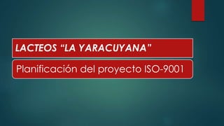 LACTEOS “LA YARACUYANA”
Planificación del proyecto ISO-9001
 