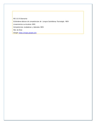 PEI I.E El Diamante
Estándares básicos de competencias de Lengua Castellanay Tecnología. MEN
Lineamientos curriculares MEN
Competencias ciudadanas y laborales MEN
Plan de Área
Google https://maps.google.com
 