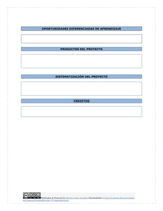 Planificador de Proyectos by Maritza Cuartas Jaramillo islicensedunder a CreativeCommons Reconocimiento-
NoComercial-SinObraDerivada 3.0 UnportedLicense..
OPORTUNIDADES DIFERENCIADAS DE APRENDIZAJE
PRODUCTOS DEL PROYECTO
SISTEMATIZACIÓN DEL PROYECTO
CREDITOS
 