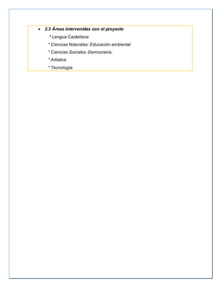  2.3 Áreas intervenidas con el proyecto
* Lengua Castellana
* Ciencias Naturales: Educación ambiental
* Ciencias Sociales: Democracia.
* Artística
* Tecnología
 