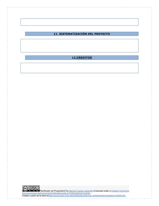 Planificador de ProyectosV2 by Maritza Cuartas Jaramillo is licensed under a Creative Commons
Reconocimiento-NoComercial-SinObraDerivada 4.0 Internacional License.
Creado a partir de la obra enhttp://punya.educ.msu.edu/publications/journal_articles/mishra-koehler-tcr2006.pdf...
11. SISTEMATIZACIÓN DEL PROYECTO
12.CREDITOS
 