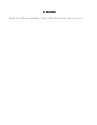 11. CREDITOS 
Escriba los créditos de su proyecto, ¿Por qué utilizar licenciamiento creative commons? 
 