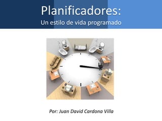 Planificadores:
Un estilo de vida programado
Por: Juan David Cardona Villa
 