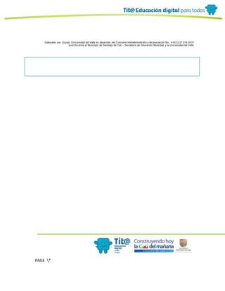 Elaborado por: Equipo Univ ersidad del Valle en desarrollo del Conv enio interadministrativ o de asociación No. 4143.0.27.016-2015
suscrito entre el Municipio de Santiago de Cali – Secretaría de Educación Municipal y la Univ ersidad del Valle
PAGE *
MERGEF
ORMAT
10
 