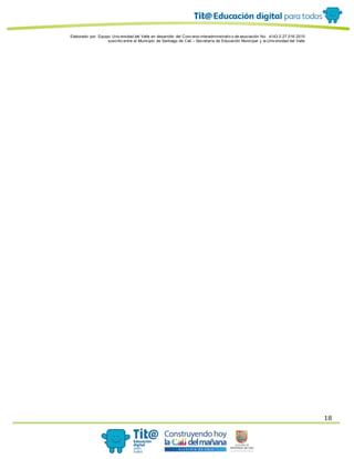 Elaborado por: Equipo Univ ersidad del Valle en desarrollo del Conv enio interadministrativ o de asociación No. 4143.0.27.016-2015
suscrito entre el Municipio de Santiago de Cali – Secretaría de Educación Municipal y la Univ ersidad del Valle
18
 