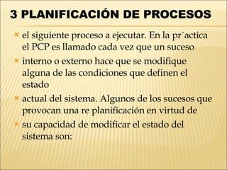 3   PLANIFICACIÓN DE PROCESOS  <ul><li>el siguiente proceso a ejecutar. En la pr´actica el PCP es llamado cada vez que un ...