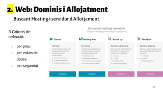 2. Web:DominisiAllojatment
Buscant Hosting i servidor d’Allotjament
3 Criteris de
selecció:
- per preu:
- per volum de
dades
- per seguretat
21
 