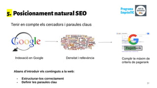 5. PosicionamentnaturalSEO
Tenir en compte els cercadors i paraules claus
Abans d’introduir els continguts a la web:
- Estructurar-los correctament
- Definir les paraules clau
Indexació en Google Densitat i rellevància Complir le màxim de
criteris de pagerank
31
Programa
EmprènTIC
 