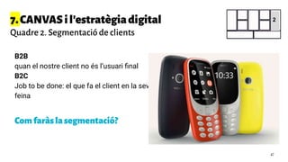 B2B
quan el nostre client no és l’usuari ﬁnal
B2C
Job to be done: el que fa el client en la seva
feina
Comfaràslasegmentació?
7.CANVASil'estratègiadigital
Quadre 2. Segmentació de clients
2
47
 