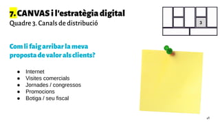 7.CANVASil'estratègiadigital
Quadre 3. Canals de distribució
Comlifaigarribarlameva
propostadevaloralsclients?
3
● Internet
● Visites comercials
● Jornades / congressos
● Promocions
● Botiga / seu fiscal
48
 
