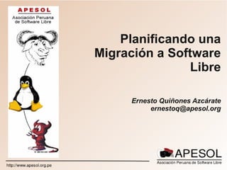 Planificando una
Migración a Software
                Libre

      Ernesto Quiñones Azcárate
           ernestoq@apesol.org
 