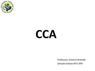 CCA
      Professora: Catarina Andrade
      Gonçalo Esteves Nº11 8ºA
 